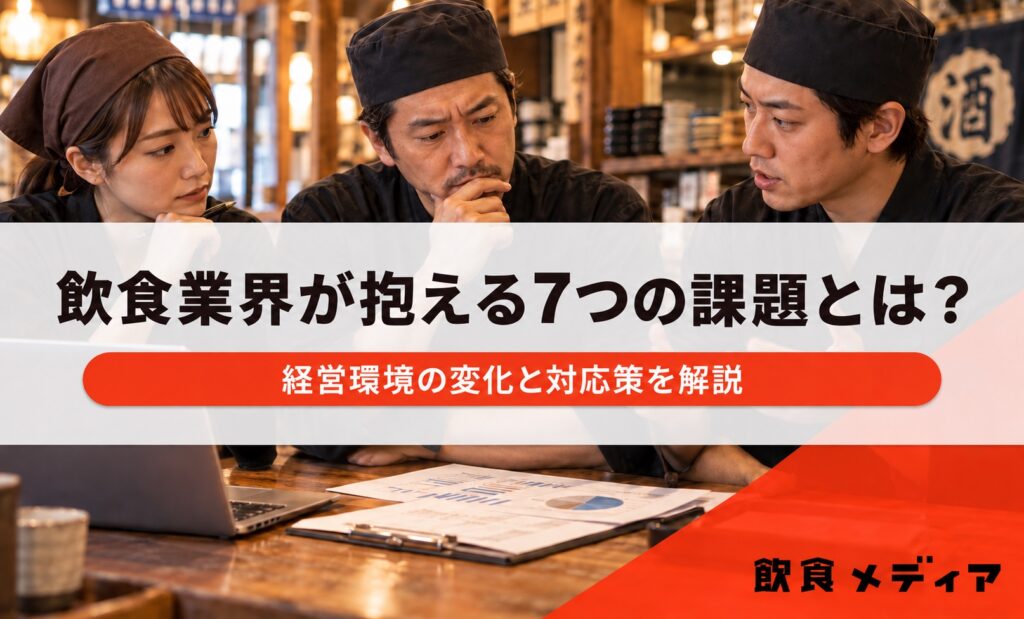 飲食業界が抱える7つの課題とは？経営環境の変化と対応策を解説｜飲食メディア